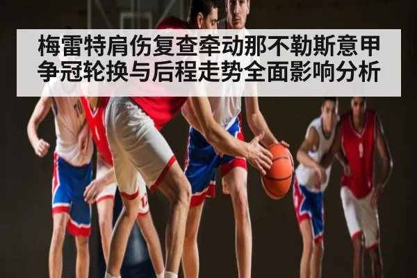 梅雷特肩伤复查牵动那不勒斯意甲争冠轮换与后程走势全面影响分析